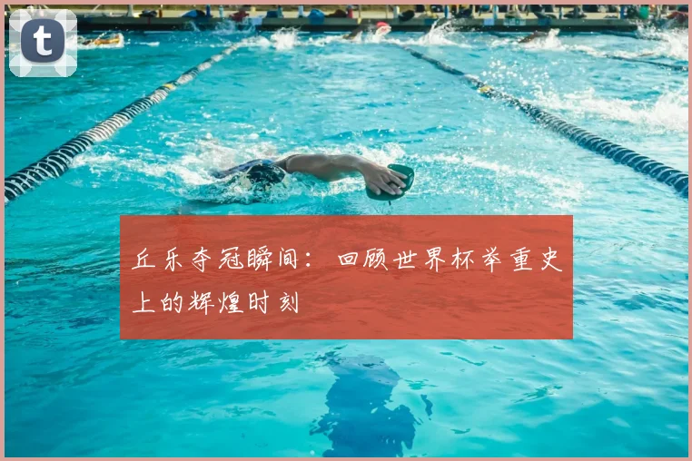 丘乐夺冠瞬间:回顾世界杯举重史上的辉煌时刻