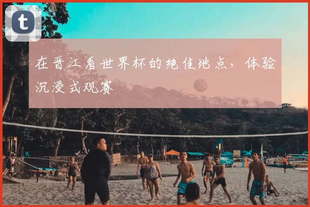 在晋江看世界杯的绝佳地点，体验沉浸式观赛
