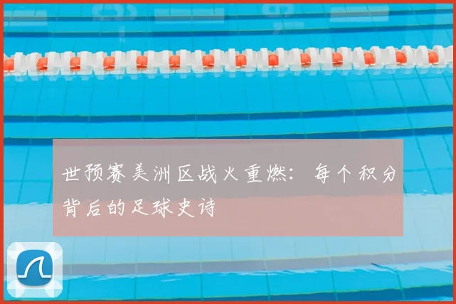 世预赛美洲区战火重燃：每个积分背后的足球史诗