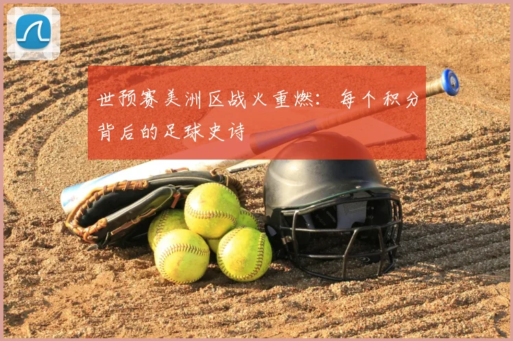 世预赛美洲区战火重燃:每个积分背后的足球史诗