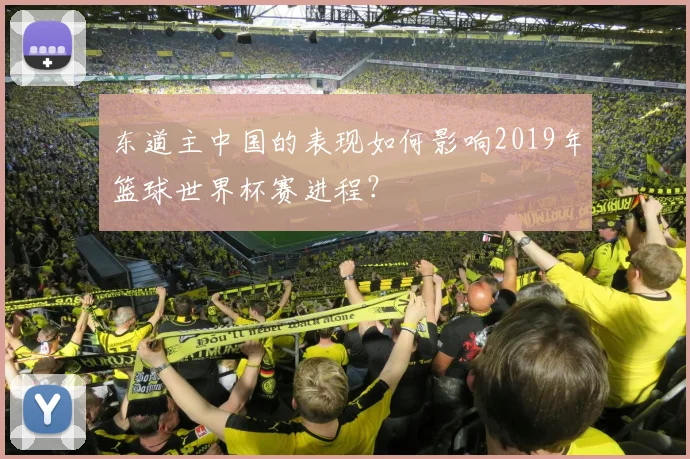 东道主中国的表现如何影响2019年篮球世界杯赛进程?