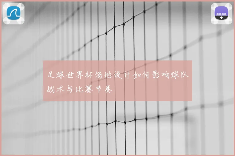 足球世界杯场地设计如何影响球队战术与比赛节奏