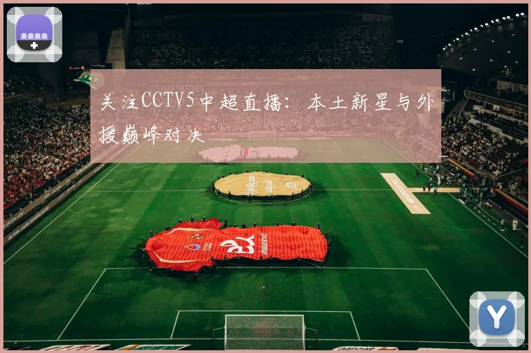 关注CCTV5中超直播:本土新星与外援巅峰对决