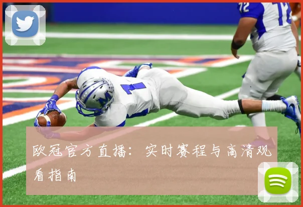 欧冠官方直播：实时赛程与高清观看指南