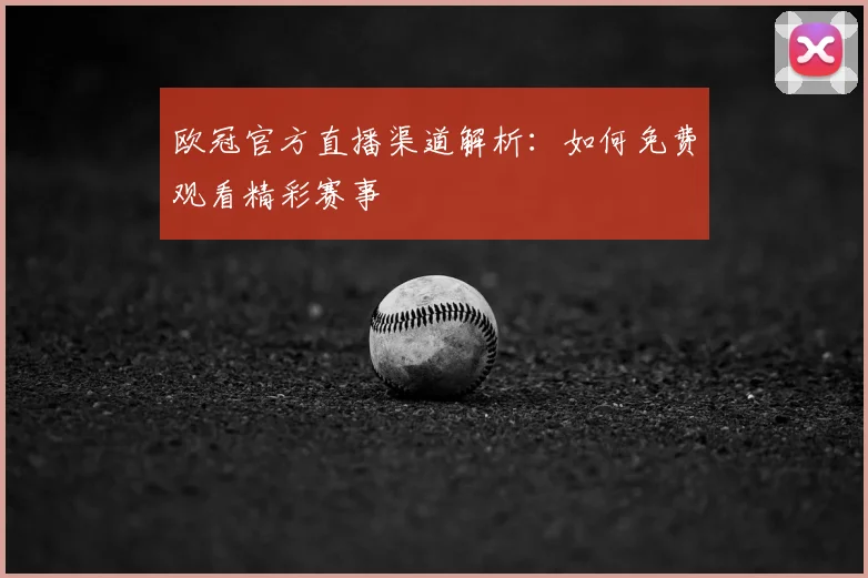 欧冠官方直播渠道解析：如何免费观看精彩赛事