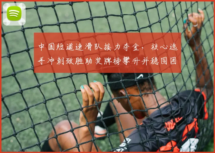 中国短道速滑队接力夺金，核心选手冲刺致胜助奖牌榜攀升并稳固团体排名