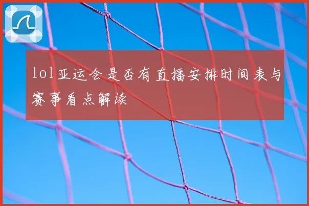 lol亚运会是否有直播安排时间表与赛事看点解读