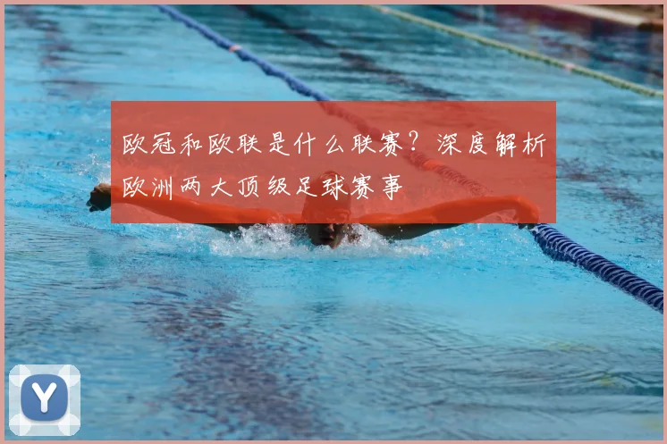欧冠和欧联是什么联赛？深度解析欧洲两大顶级足球赛事